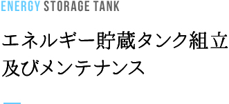 STORAGE TANK エネルギー貯蔵タンク組立及びメンテナンス