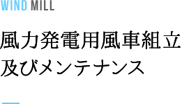 WIND MILL 風力発電用風車組立及びメンテナンス